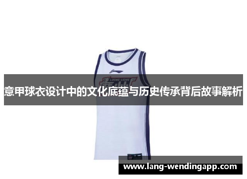 意甲球衣设计中的文化底蕴与历史传承背后故事解析 意甲球衣设计中的文化底蕴与历史传承背后故事解析