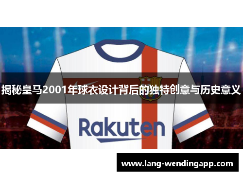 揭秘皇马2001年球衣设计背后的独特创意与历史意义 揭秘皇马2001年球衣设计背后的独特创意与历史意义