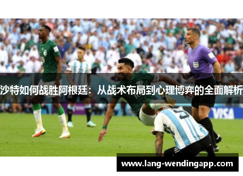 沙特如何战胜阿根廷:从战术布局到心理博弈的全面解析 沙特如何战胜阿根廷:从战术布局到心理博弈的全面解析