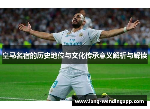 皇马名宿的历史地位与文化传承意义解析与解读 皇马名宿的历史地位与文化传承意义解析与解读