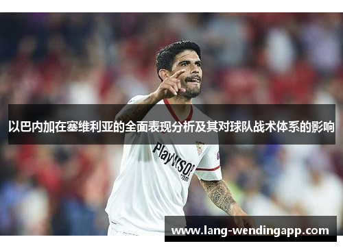 以巴内加在塞维利亚的全面表现分析及其对球队战术体系的影响 以巴内加在塞维利亚的全面表现分析及其对球队战术体系的影响