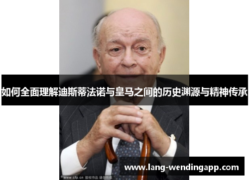 如何全面理解迪斯蒂法诺与皇马之间的历史渊源与精神传承