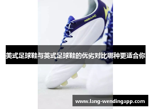 美式足球鞋与英式足球鞋的优劣对比哪种更适合你 美式足球鞋与英式足球鞋的优劣对比哪种更适合你