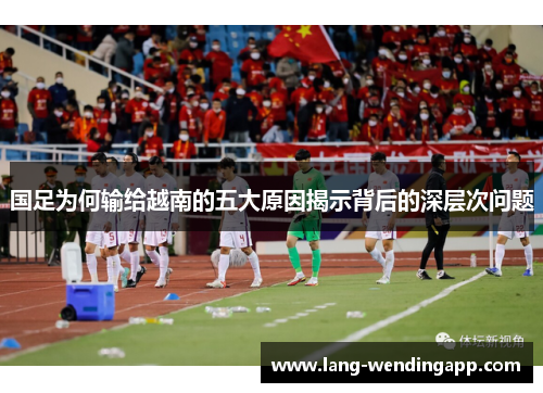 国足为何输给越南的五大原因揭示背后的深层次问题