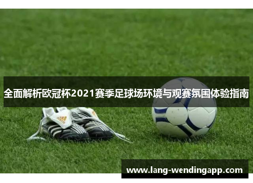 全面解析欧冠杯2021赛季足球场环境与观赛氛围体验指南 全面解析欧冠杯2021赛季足球场环境与观赛氛围体验指南