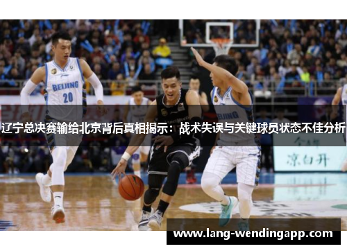 辽宁总决赛输给北京背后真相揭示:战术失误与关键球员状态不佳分析 辽宁总决赛输给北京背后真相揭示:战术失误与关键球员状态不佳分析