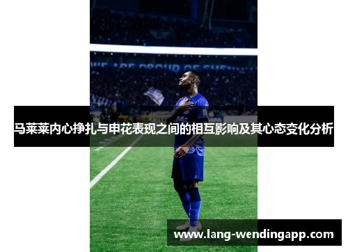 马莱莱内心挣扎与申花表现之间的相互影响及其心态变化分析 马莱莱内心挣扎与申花表现之间的相互影响及其心态变化分析