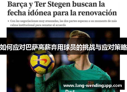 如何应对巴萨高薪弃用球员的挑战与应对策略 如何应对巴萨高薪弃用球员的挑战与应对策略