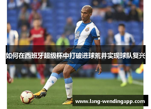 如何在西班牙超级杯中打破进球荒并实现球队复兴 如何在西班牙超级杯中打破进球荒并实现球队复兴