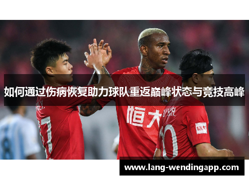 如何通过伤病恢复助力球队重返巅峰状态与竞技高峰 如何通过伤病恢复助力球队重返巅峰状态与竞技高峰