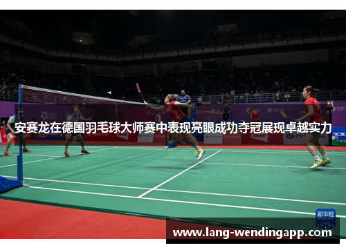 安赛龙在德国羽毛球大师赛中表现亮眼成功夺冠展现卓越实力