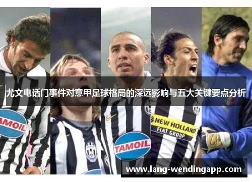 尤文电话门事件对意甲足球格局的深远影响与五大关键要点分析 尤文电话门事件对意甲足球格局的深远影响与五大关键要点分析
