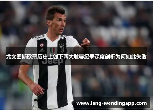 尤文图斯欧冠历史上创下两大耻辱纪录深度剖析为何如此失败 尤文图斯欧冠历史上创下两大耻辱纪录深度剖析为何如此失败
