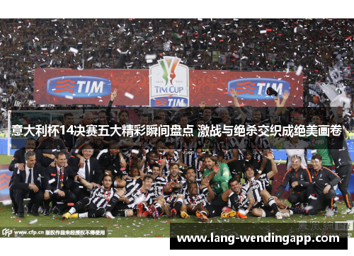 意大利杯14决赛五大精彩瞬间盘点 激战与绝杀交织成绝美画卷 意大利杯14决赛五大精彩瞬间盘点 激战与绝杀交织成绝美画卷