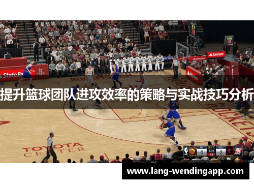 提升篮球团队进攻效率的策略与实战技巧分析 提升篮球团队进攻效率的策略与实战技巧分析