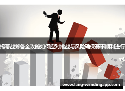 揭幕战筹备全攻略如何应对挑战与风险确保赛事顺利进行 揭幕战筹备全攻略如何应对挑战与风险确保赛事顺利进行