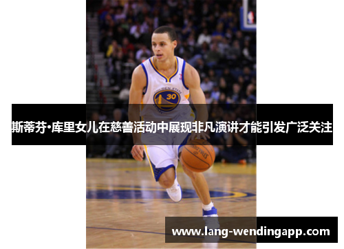 斯蒂芬·库里女儿在慈善活动中展现非凡演讲才能引发广泛关注 斯蒂芬·库里女儿在慈善活动中展现非凡演讲才能引发广泛关注