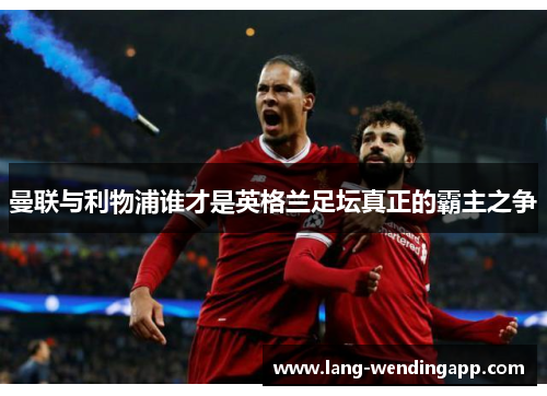 曼联与利物浦谁才是英格兰足坛真正的霸主之争 曼联与利物浦谁才是英格兰足坛真正的霸主之争