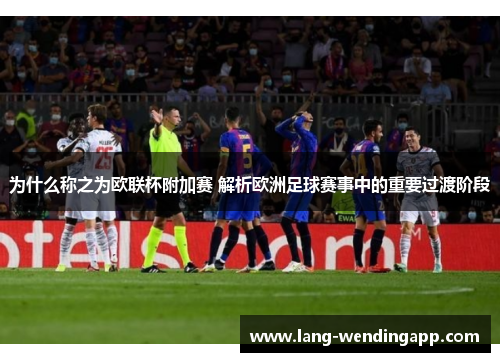 为什么称之为欧联杯附加赛 解析欧洲足球赛事中的重要过渡阶段