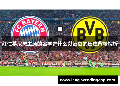 拜仁慕尼黑主场的名字是什么以及它的历史背景解析