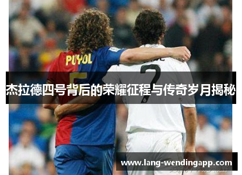 杰拉德四号背后的荣耀征程与传奇岁月揭秘