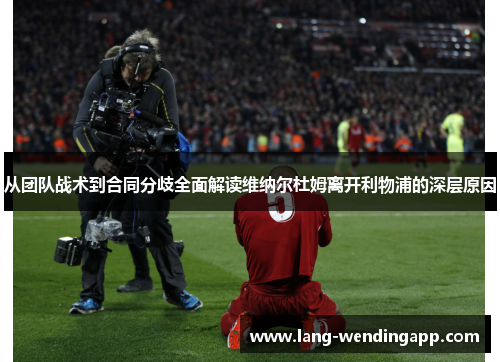 从团队战术到合同分歧全面解读维纳尔杜姆离开利物浦的深层原因