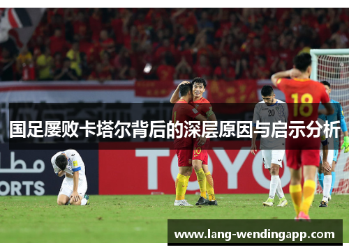 国足屡败卡塔尔背后的深层原因与启示分析