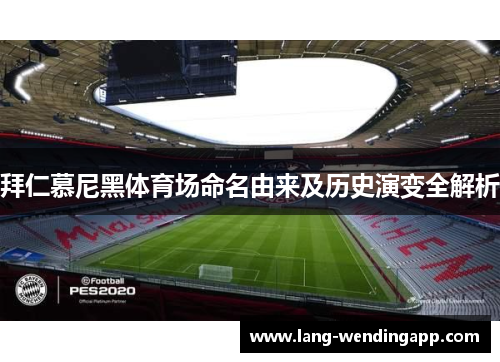 拜仁慕尼黑体育场命名由来及历史演变全解析