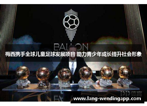 梅西携手全球儿童足球发展项目 助力青少年成长提升社会形象