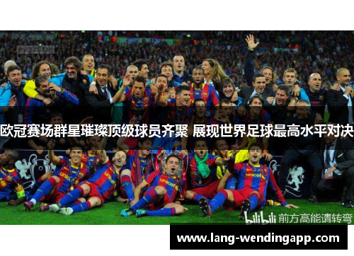 欧冠赛场群星璀璨顶级球员齐聚 展现世界足球最高水平对决 欧冠赛场群星璀璨顶级球员齐聚 展现世界足球最高水平对决