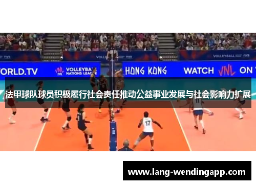 法甲球队球员积极履行社会责任推动公益事业发展与社会影响力扩展