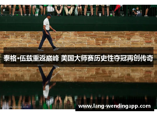 泰格·伍兹重返巅峰 美国大师赛历史性夺冠再创传奇 泰格·伍兹重返巅峰 美国大师赛历史性夺冠再创传奇
