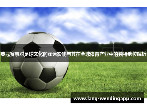 英冠赛事对足球文化的深远影响与其在全球体育产业中的独特地位解析