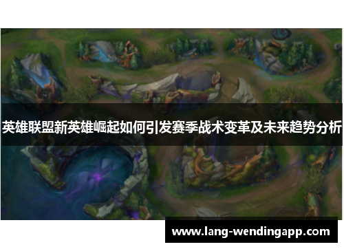 英雄联盟新英雄崛起如何引发赛季战术变革及未来趋势分析