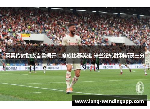 莱奥传射助攻吉鲁梅开二度成比赛英雄 米兰逆转胜利斩获三分
