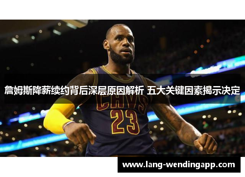 詹姆斯降薪续约背后深层原因解析 五大关键因素揭示决定