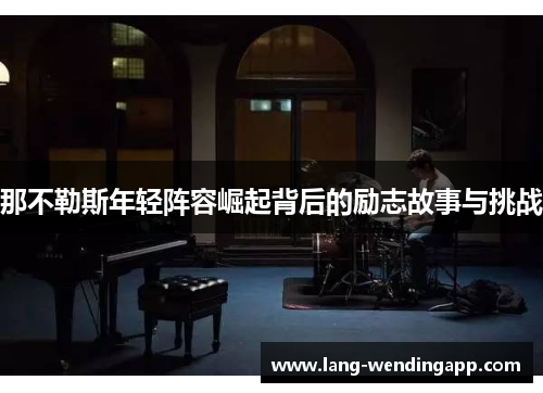 那不勒斯年轻阵容崛起背后的励志故事与挑战