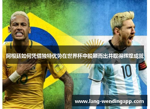 阿根廷如何凭借独特优势在世界杯中脱颖而出并取得辉煌成就