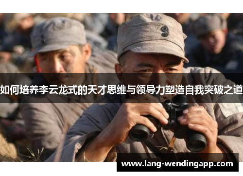 如何培养李云龙式的天才思维与领导力塑造自我突破之道