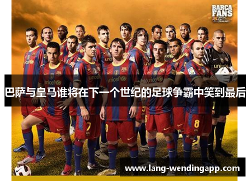 巴萨与皇马谁将在下一个世纪的足球争霸中笑到最后