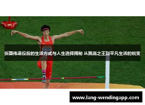 张国伟退役后的生活方式与人生选择揭秘 从跳高之王到平凡生活的蜕变