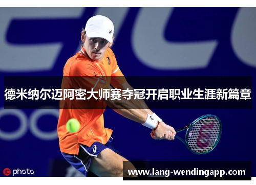 德米纳尔迈阿密大师赛夺冠开启职业生涯新篇章