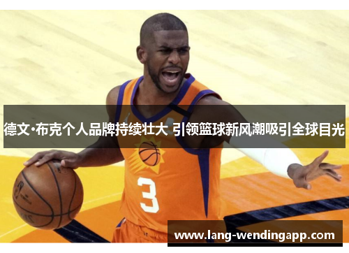 德文·布克个人品牌持续壮大 引领篮球新风潮吸引全球目光