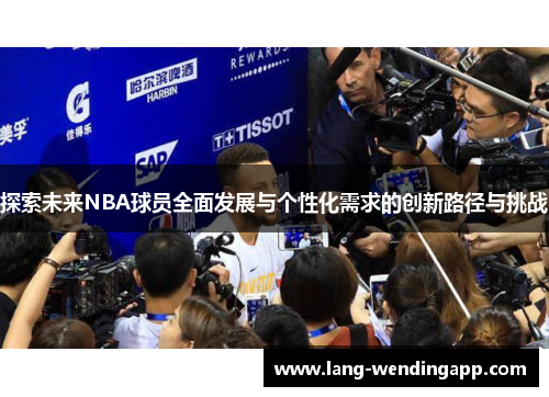 探索未来NBA球员全面发展与个性化需求的创新路径与挑战 探索未来NBA球员全面发展与个性化需求的创新路径与挑战