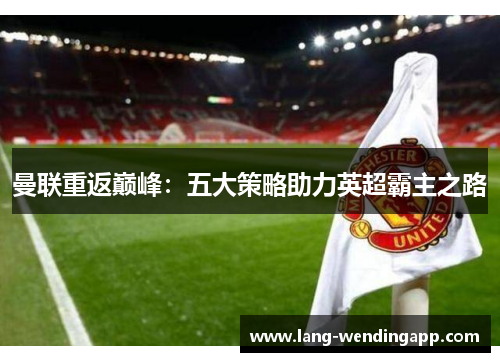 曼联重返巅峰：五大策略助力英超霸主之路