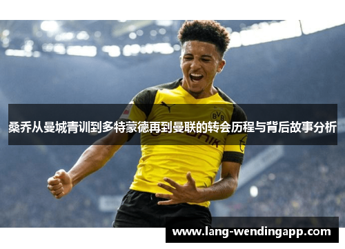 桑乔从曼城青训到多特蒙德再到曼联的转会历程与背后故事分析 桑乔从曼城青训到多特蒙德再到曼联的转会历程与背后故事分析