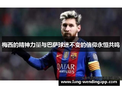 梅西的精神力量与巴萨球迷不变的信仰永恒共鸣 梅西的精神力量与巴萨球迷不变的信仰永恒共鸣