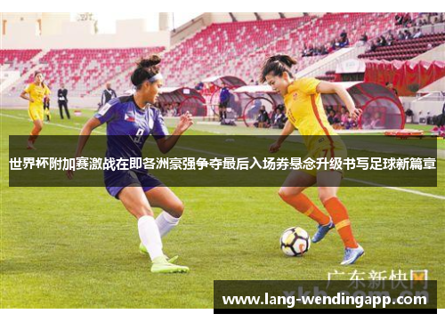 世界杯附加赛激战在即各洲豪强争夺最后入场券悬念升级书写足球新篇章 世界杯附加赛激战在即各洲豪强争夺最后入场券悬念升级书写足球新篇章