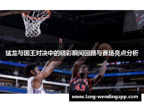 猛龙与国王对决中的精彩瞬间回顾与赛场亮点分析 猛龙与国王对决中的精彩瞬间回顾与赛场亮点分析