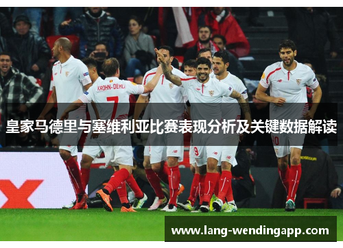 皇家马德里与塞维利亚比赛表现分析及关键数据解读 皇家马德里与塞维利亚比赛表现分析及关键数据解读